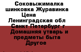 Соковыжималка шинковка Журавинка › Цена ­ 3 000 - Ленинградская обл., Санкт-Петербург г. Домашняя утварь и предметы быта » Другое   